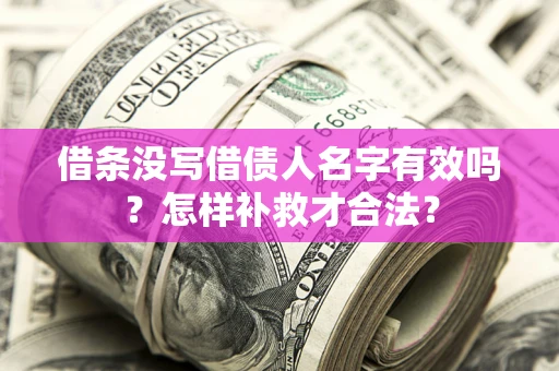 济南借条没写借债人名字有效吗？怎样补救才合法？