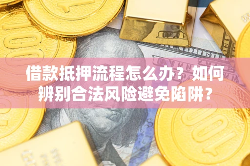 济南借款抵押流程怎么办？如何辨别合法风险避免陷阱？
