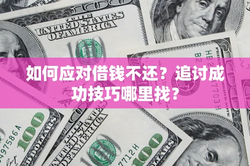 济南如何应对借钱不还？追讨成功技巧哪里找？