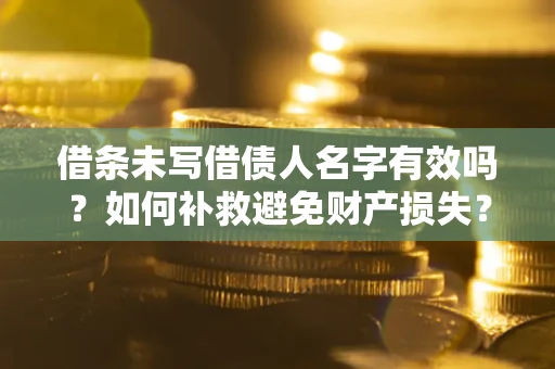 济南借条未写借债人名字有效吗？如何补救避免财产损失？