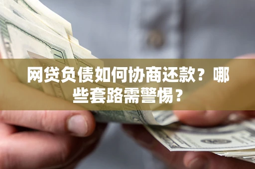 济南网贷负债如何协商还款？哪些套路需警惕？